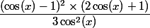 \dfrac{(\cos(x)-1)^2\times(2\cos(x)+1)}{3\cos^2(x)}
